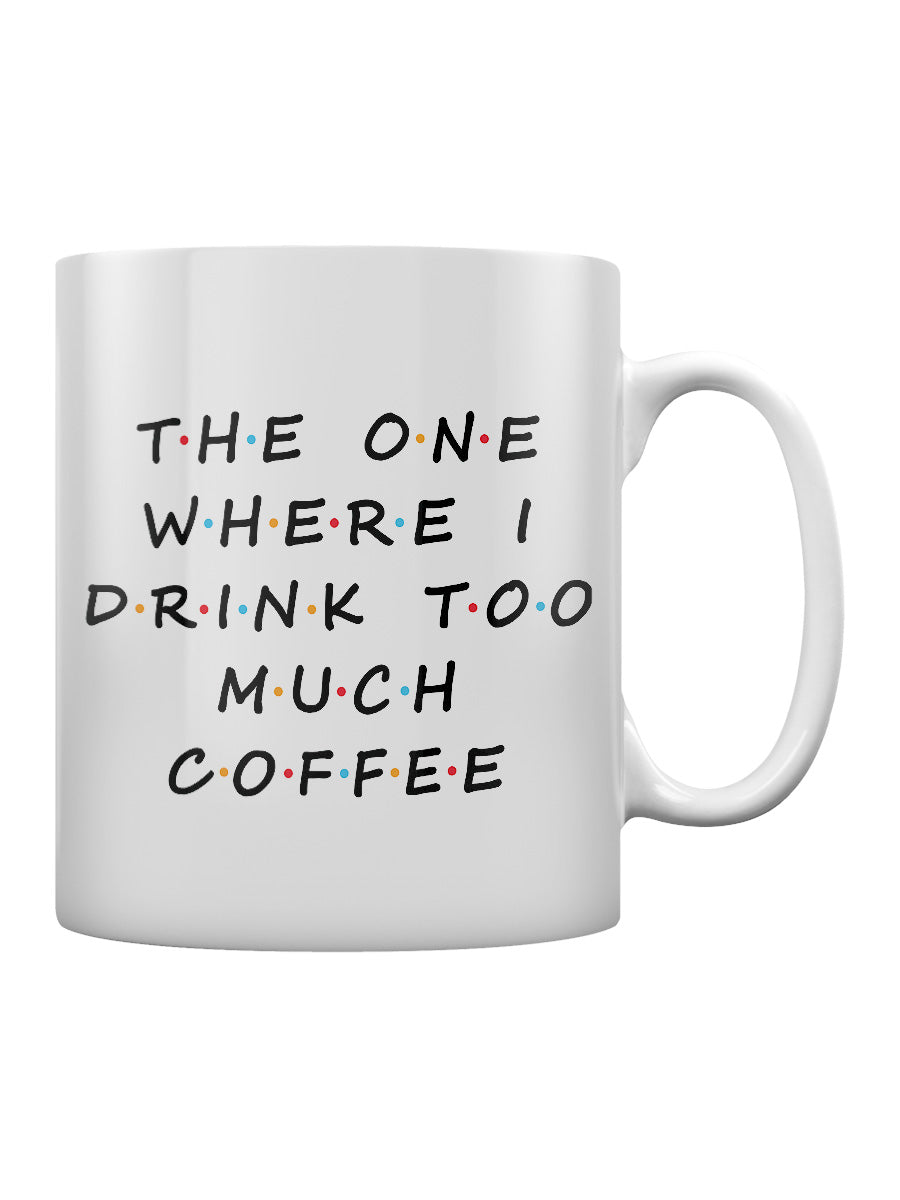 The One Where I Drink Too Much Coffee Mug