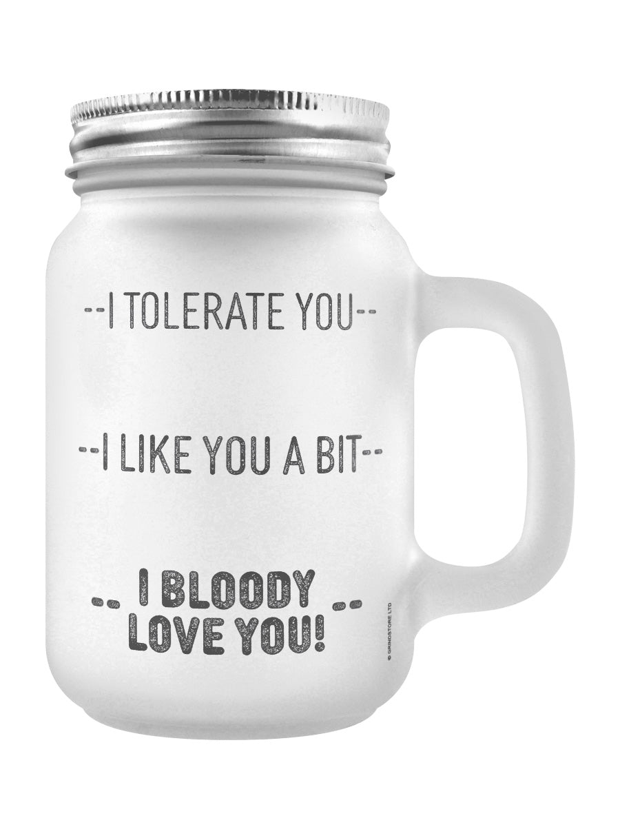 I Tolerate You, I Like You A Bit, I Bloody Love You! Frosted Glass Mason Jar