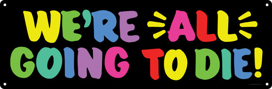 We're All Going To Die Slim Tin Sign