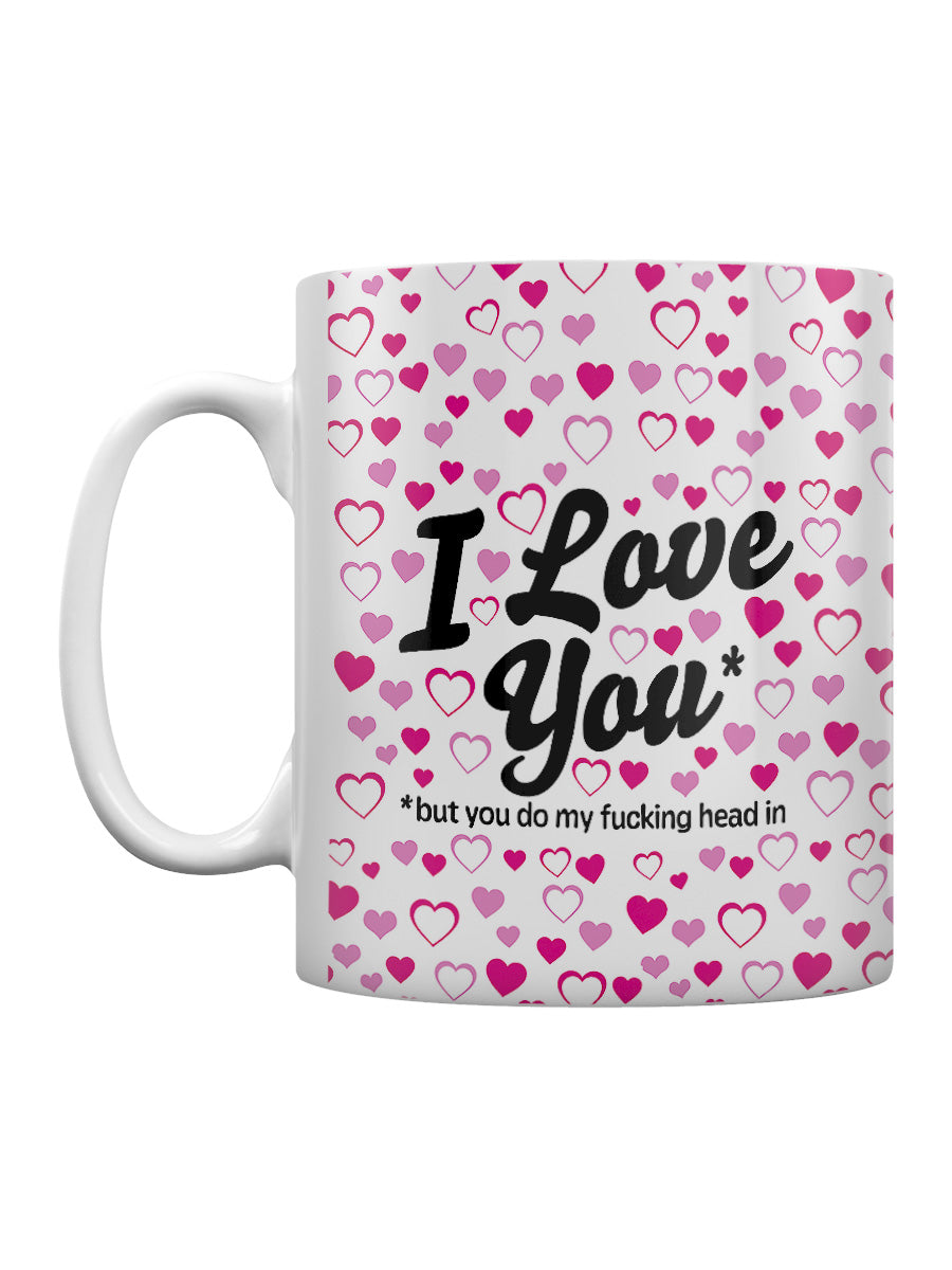 I Love You But You Do My Fucking Head In Mug