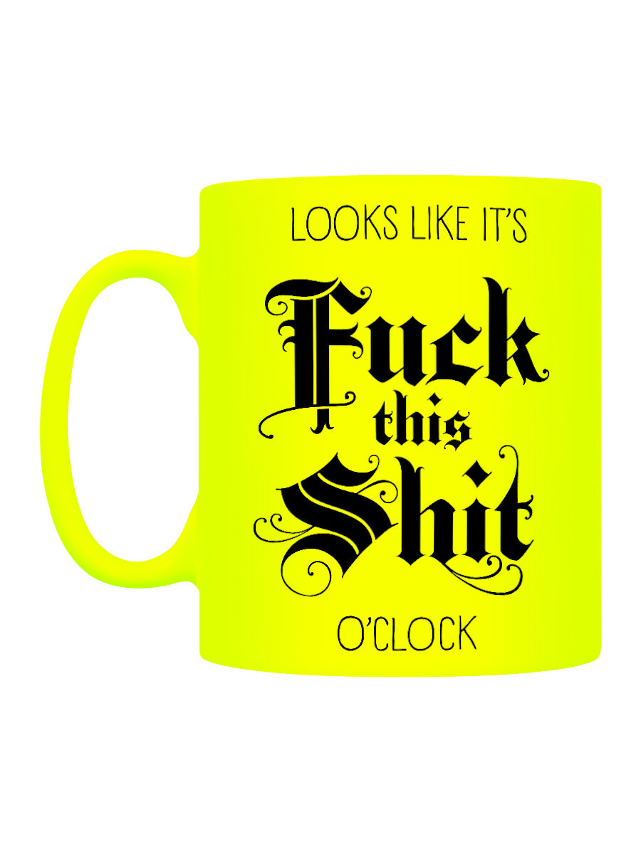 Looks Like It's Fuck This Shit O'Clock Yellow Neon Mug