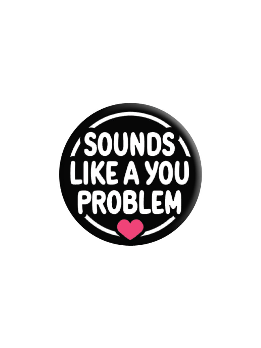 Sounds Like A You Problem Badge