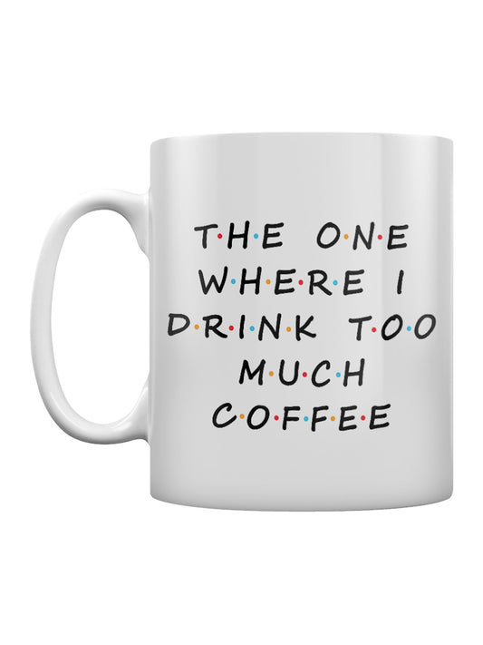 The One Where I Drink Too Much Coffee Mug