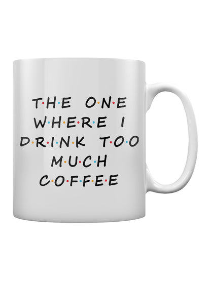 The One Where I Drink Too Much Coffee Mug