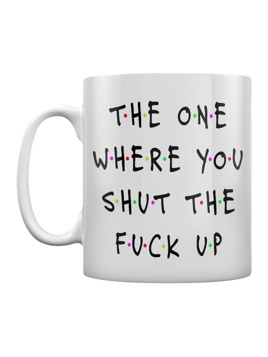 The One Where You Shut The Fuck Up Mug