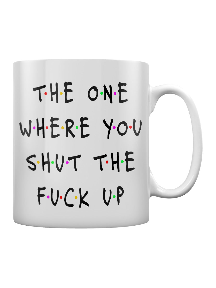 The One Where You Shut The Fuck Up Mug