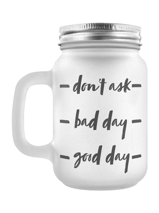 Don't Ask, Bad Day, Good Day Frosted Glass Mason Jar