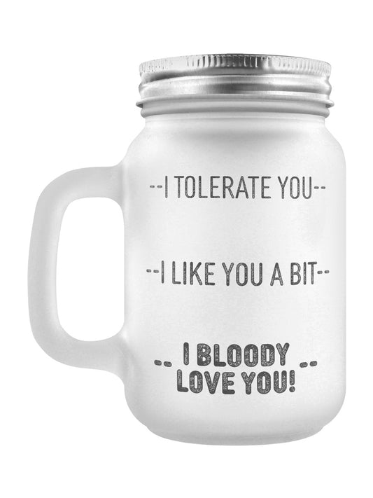 I Tolerate You, I Like You A Bit, I Bloody Love You! Frosted Glass Mason Jar