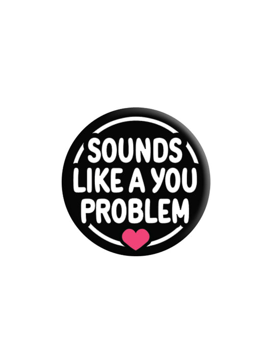 Sounds Like A You Problem Badge