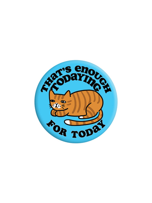 That's Enough Todaying For Today Badge