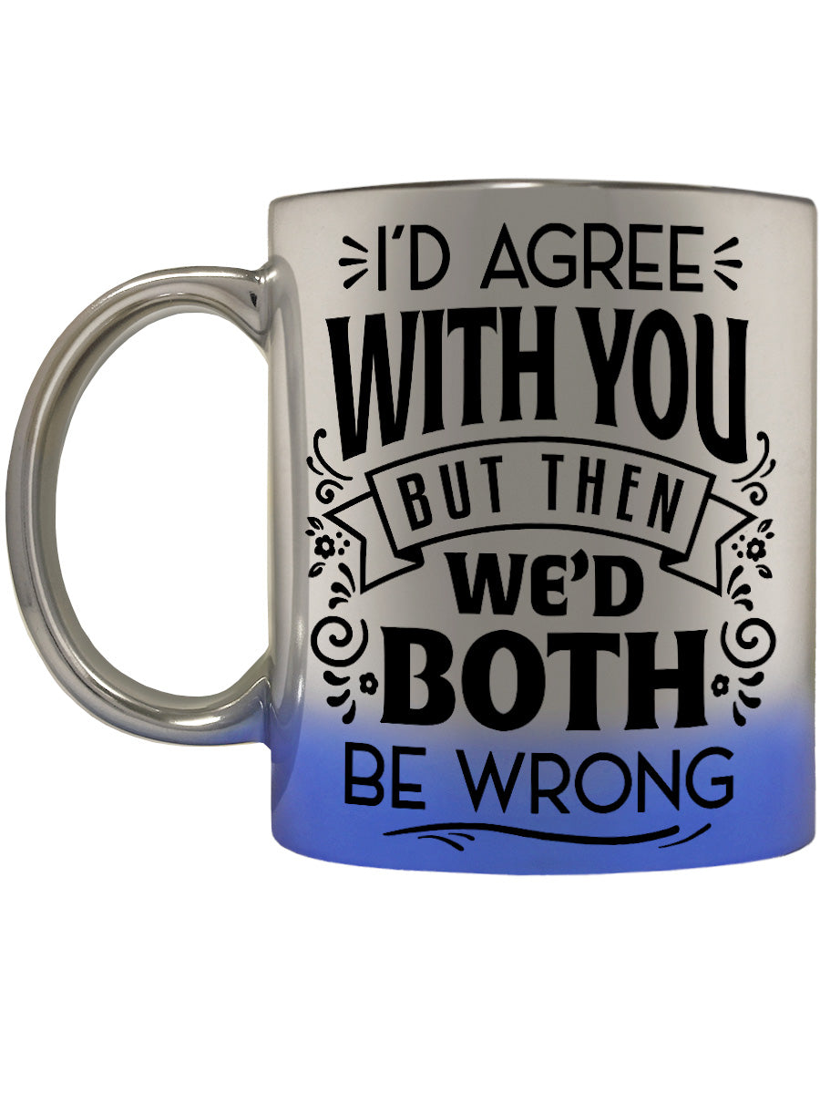 I'd Agree With You But Then We'd Both Be Wrong Blue Mirror Mug