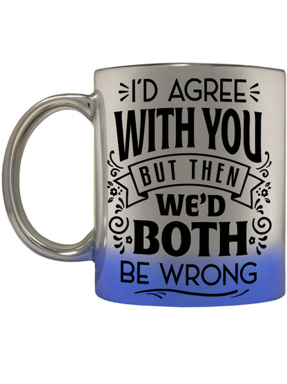 I'd Agree With You But Then We'd Both Be Wrong Blue Mirror Mug