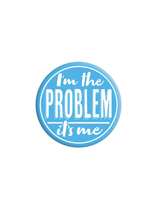 I'm The Problem, It's Me Badge